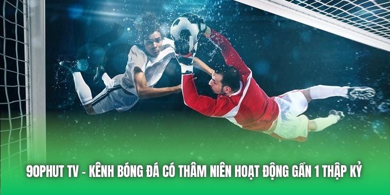 90Phut TV - kênh bóng đá có thâm niên hoạt động gần 1 thập kỷ